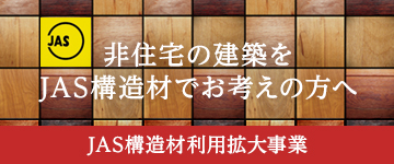 非住宅の建築をJAS構造材でお考えの方へ　JAS構造材利用拡大事業